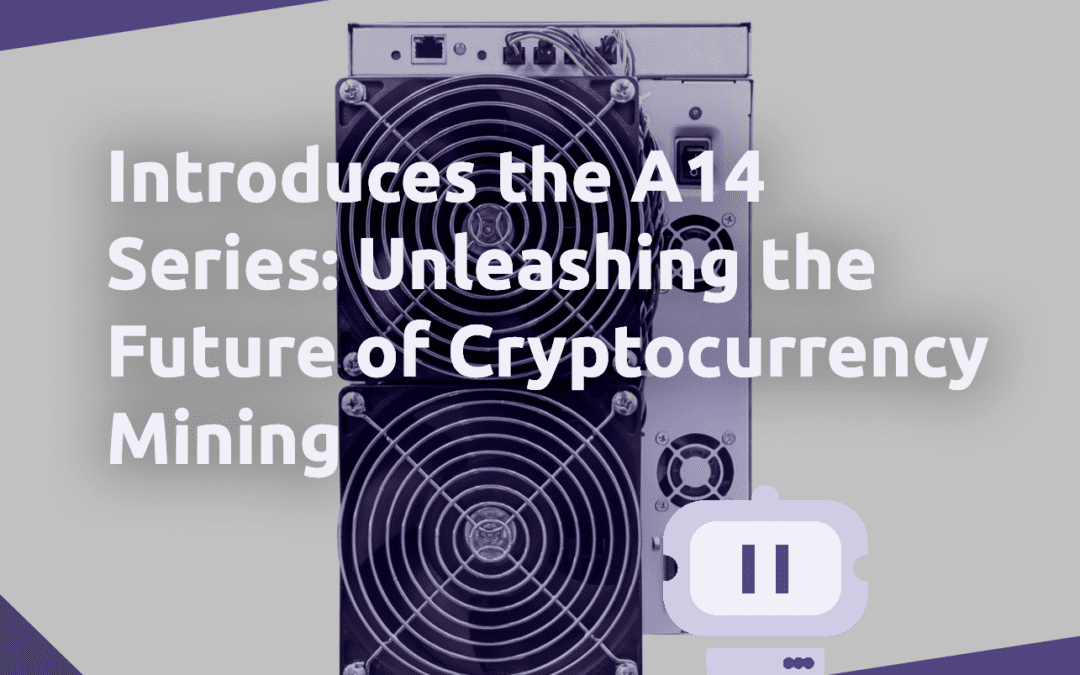 Introduces the A14 Series: Unleashing the Future of Cryptocurrency Mining